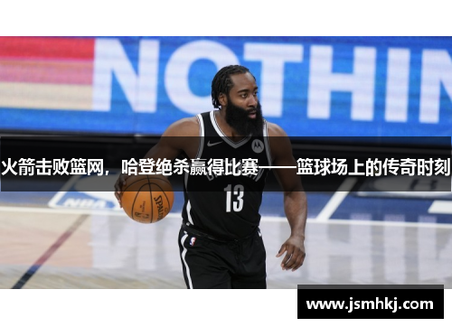 火箭击败篮网，哈登绝杀赢得比赛——篮球场上的传奇时刻