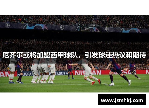 厄齐尔或将加盟西甲球队，引发球迷热议和期待