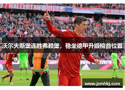 沃尔夫斯堡连胜弗赖堡，稳坐德甲升级榜首位置