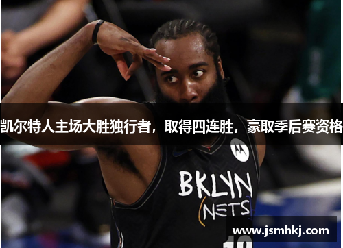 凯尔特人主场大胜独行者，取得四连胜，豪取季后赛资格