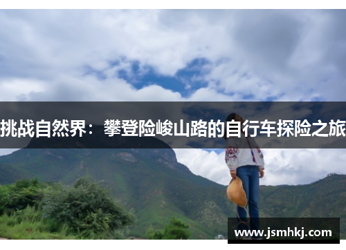 挑战自然界：攀登险峻山路的自行车探险之旅