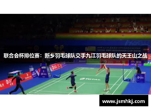 联合会杯排位赛：新乡羽毛球队交手九江羽毛球队的天王山之战