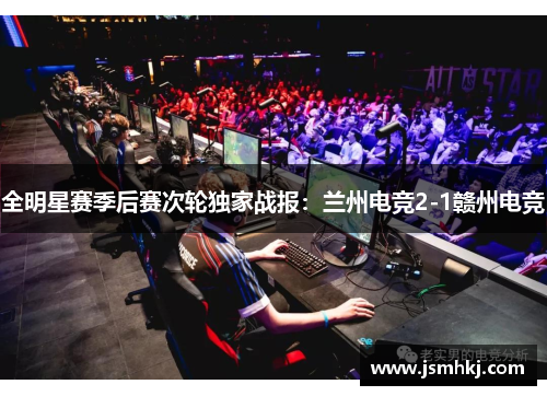全明星赛季后赛次轮独家战报：兰州电竞2-1赣州电竞