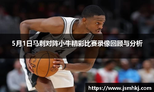 5月1日马刺对阵小牛精彩比赛录像回顾与分析