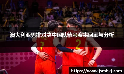 澳大利亚男排对决中国队精彩赛事回顾与分析